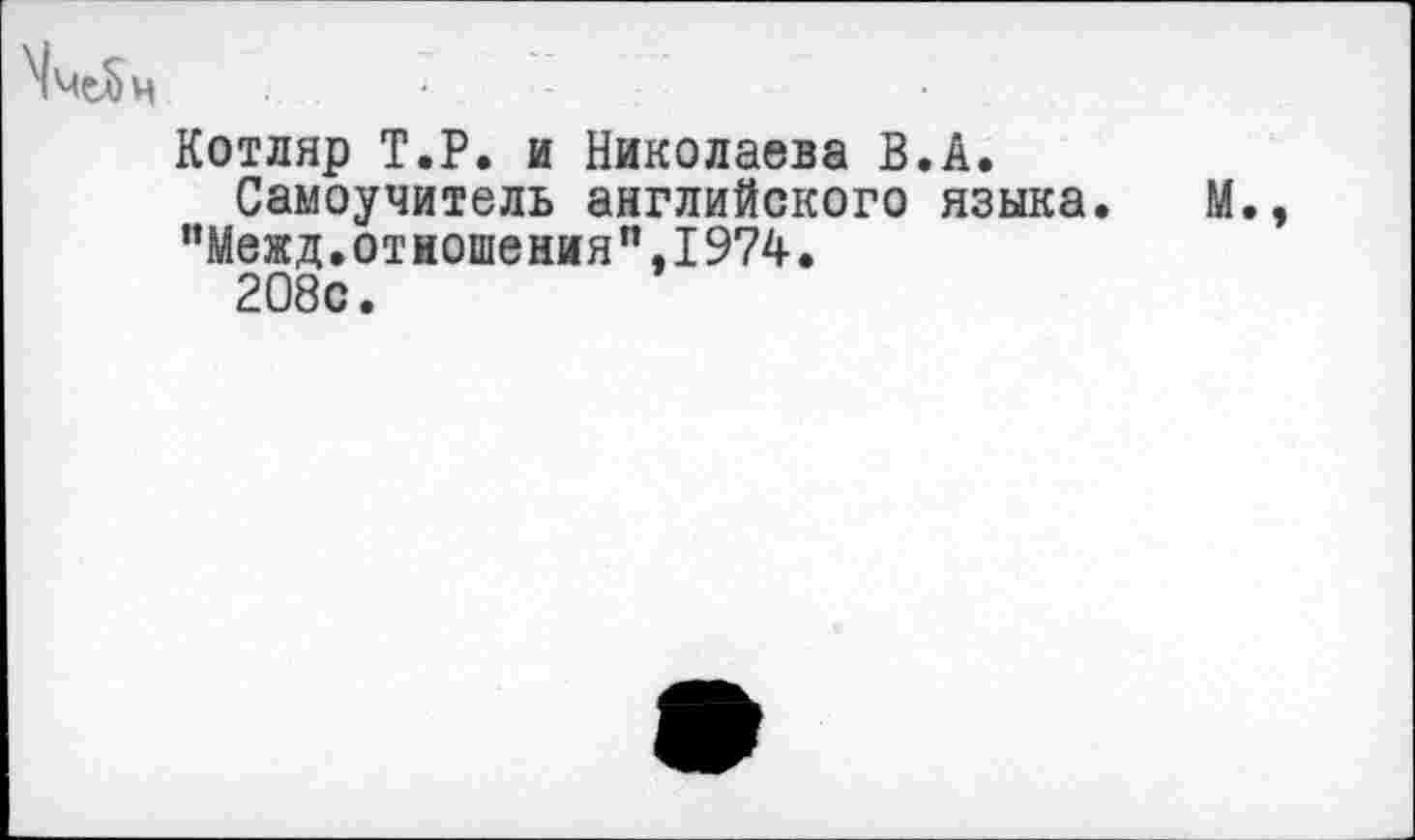 ﻿Котляр Т.Р. и Николаева В.А.
Самоучитель английского языка. М., "Межд.отношения”.1974.
208с.